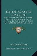 Letters from the Continent: Containing Sketches of Foreign Scenery and Manners, with Hints as to the Different Modes of Traveling, Expense of Livi di Weever Walter edito da Kessinger Publishing