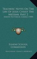 Teachers' Notes on the Life of Jesus Christ the Messiah, Part 2: Senior Historical Course (1905) di Sunday School Commission edito da Kessinger Publishing