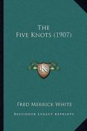 The Five Knots (1907) di Fred Merrick White edito da Kessinger Publishing