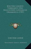 Joachim Langens Verbesserte Und Erleichterte Lateinische Grammatica (1787) di Joachim Lange edito da Kessinger Publishing