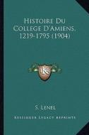 Histoire Du College D'Amiens, 1219-1795 (1904) di S. Lenel edito da Kessinger Publishing