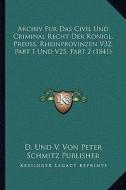 Archiv Fur Das Civil Und Criminal Recht Der Konigl. Preuss. Rheinprovinzen V32, Part 1 Und V25, Part 2 (1841) di D. Und V. Von Peter Schmitz Publisher edito da Kessinger Publishing