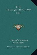 The True Story of My Life di Hans Christian Andersen edito da Kessinger Publishing