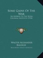 Some Gains of the War: An Address to the Royal Colonial Institute (1918) an Address to the Royal Colonial Institute (1918) di Walter Alexander Raleigh edito da Kessinger Publishing