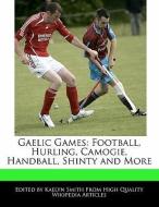 Gaelic Games: Football, Hurling, Camogie, Handball, Shinty and More di Kaelyn Smith edito da WEBSTER S DIGITAL SERV S