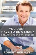 You Don't Have to Be a Shark: Creating Your Own Success di Robert Herjavec edito da St. Martin's Press