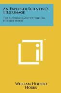 An Explorer Scientist's Pilgrimage: The Autobiography of William Herbert Hobbs di William Herbert Hobbs edito da Literary Licensing, LLC