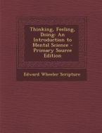 Thinking, Feeling, Doing: An Introduction to Mental Science di Edward Wheeler Scripture edito da Nabu Press