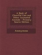 A Book of Cheerful Cats and Other Animated Animals di Anonymous edito da Nabu Press
