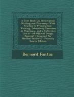A   Text Book on Prescription Writing and Pharmacy: With Practice in Prescription-Writing, Laboratory Exercises in Pharmacy, and a Reference List of T di Bernard Fantus edito da Nabu Press