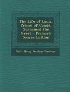 The Life of Louis, Prince of Conde, Surnamed the Great - Primary Source Edition di Philip Henry Stanhope Stanhope edito da Nabu Press