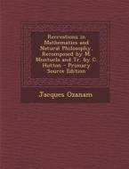 Recreations in Mathematics and Natural Philosophy, Recomposed by M. Montucla and Tr. by C. Hutton di Jacques Ozanam edito da Nabu Press