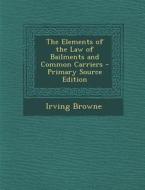 The Elements of the Law of Bailments and Common Carriers di Irving Browne edito da Nabu Press