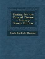 Fasting for the Cure of Disease - Primary Source Edition di Linda Burfield Hazzard edito da Nabu Press