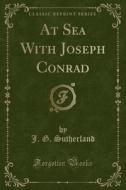 At Sea With Joseph Conrad (classic Reprint) di J G Sutherland edito da Forgotten Books