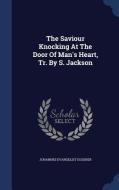 The Saviour Knocking At The Door Of Man's Heart, Tr. By S. Jackson di Johannes Evangelist Gossner edito da Sagwan Press