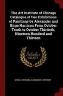 The Art Institute of Chicago Catalogue of Two Exhibitions of Paintings by Alexander and Birge Harrison from October Tent di Birge Harrison, Alexander Harrison edito da CHIZINE PUBN