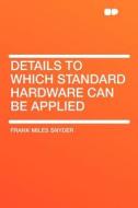 Details to Which Standard Hardware Can Be Applied di Frank Miles Snyder edito da HardPress Publishing