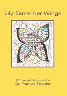 Lily Earns Her Wings di Frances Tischler, Dr Frances Tischler edito da Booksurge Publishing