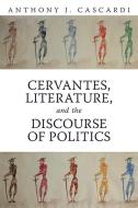 Cervantes, Literature and the Discourse of Politics di Anthony J. Cascardi edito da University of Toronto Press