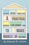 Pictoral House Modelling - A Practical Manual Explaining How to Make Models of Buildings di Edward W. Hobbs edito da Wellhausen Press