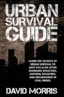 Urban Survival Guide: Learn the Secrets of Urban Survival to Keep You Alive After Man-Made Disasters, Natural Disasters, and Breakdowns in C di David Morris edito da Createspace