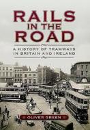 Rails in the Road: A History of Tramways in Britain and Ireland di Oliver Green edito da Pen & Sword Books Ltd