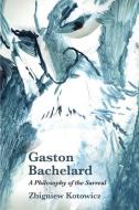 Gaston Bachelard: a Philosophy of the Surreal di Zbigniew Kotowicz edito da Edinburgh University Press