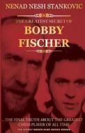 The Greatest Secret of Bobby Fischer: The Final Truth about the Greatest Chess Player of All Time di Nenad Nesh Stankovic edito da Createspace
