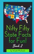 Nifty Fifty State Facts for Fun! Book 2 di Wyatt Michaels edito da Createspace