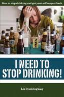 I Need to Stop Drinking!: How to Stop Drinking and Get Back Your Self-Respect. di Liz Hemingway edito da Createspace