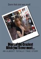 Diary of the Craziest Bitch You'll Ever Meet - A True Story: I Can Hardly Believe the Shit I've Done in My Life di R. Emmett edito da Createspace