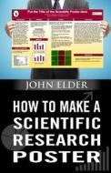 How to Make a Scientific Research Poster di John Elder edito da Createspace