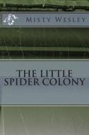 The Little Spider Colony di MS Misty Lynn Wesley edito da Createspace