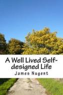 A Well Lived Self-Designed Life di James Nugent edito da Createspace