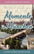 Learn German with Stories: Momente in Munchen - 10 Short Stories for Beginners di Andre Klein edito da Createspace