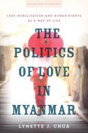 The Politics of Love in Myanmar: Lgbt Mobilization and Human Rights as a Way of Life di Lynette J. Chua edito da STANFORD UNIV PR