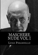 Maschere Nude Vol I: Tutto Il Teatro Di Pirandello di Luigi Pirandello edito da Createspace
