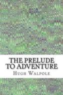 The Prelude to Adventure: (Hugh Walpole Classics Collection) di Hugh Walpole edito da Createspace