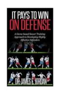 It Pays to Win on Defense: A Game-Based Soccer Approach to Developing Highly Effective Defenders di Dr James E. Jordan edito da Createspace