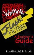 Writing Flash Fiction: A Beginner's Guide di Khalid Al Hariri edito da Createspace