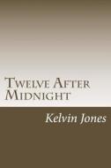 Twelve After Midnight: Twelve Stories of Terror and the Supernatural di Kelvin Jones edito da Createspace