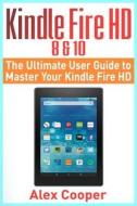 Kindle Fire HD 8 & 10: The Ultimate User Guide to Master Your Kindle Fire HD (2017 Updated User Guide, Step-By-Step Guide, Apps, User Manual, di Alex Cooper edito da Createspace Independent Publishing Platform