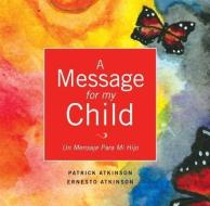A Message for My Child: Un Mensaje Para Mi Hijo di Patrick Atkinson edito da BOOKHOUSE FULFILLMENT