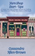 Yarn Shop Start-Ups: A Guide from Yarn Shoppe Denver on Crafting your Brick-and-Mortar Yarn Store, or Boutique! di Cassandra Allen-Brown edito da DORRANCE PUB CO INC