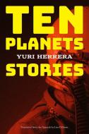 Ten Planets: Stories di Yuri Herrera edito da GRAY WOLF PR