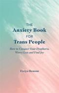 The Anxiety Book for Trans People: How to Conquer Your Dysphoria, Worry Less and Find Joy di Freiya Benson edito da JESSICA KINGSLEY PUBL INC