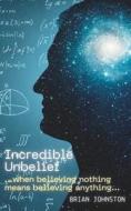 Incredible Unbelief: When Believing Nothing Means Believing Anything di Brian Johnston edito da DODO PR