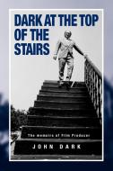 Dark at the Top of the Stairs - Memoirs of a Film Producer di John Dark edito da Arima Publishing