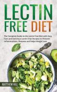 Lectin Free Diet: The Complete Guide to the Lectin Free Diet with Easy, Fast and Delicious Lectin Free Recipes to Prevent Inflammations, di Matthew Hill edito da LIGHTNING SOURCE INC